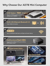 Load image into Gallery viewer, AD78 Mini PC, AMD Ryzen 7 7840HS (8C/16T, up to 5.1GHz), 32GB DDR5 1TB PCle4.0 SSD, Desktop Mini Computer AMD Radeon 780M, 8K Quad Display 2xHDMI+2xUSB4, 2.5G LAN/WiFi6E/BT5.3, Gaming/Office
